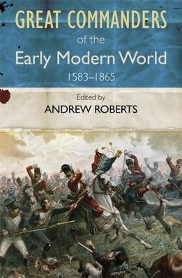 The Great Commanders of the Early Modern World 1567-1865 by Roberts, Andrew