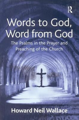Words to God, Word from God: The Psalms in the Prayer and Preaching of the Church by Wallace, Howard Neil