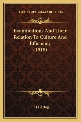 Examinations and Their Relation to Culture and Efficiency (1examinations and Their Relation to Culture and Efficiency (1918) 918) by Hartog, P. J.