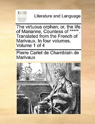 The Virtuous Orphan; Or, the Life of Marianne, Countess of *****. Translated from the French of Marivaux. in Four Volumes. Volume 1 of 4 by Marivaux, Pierre Carlet De Chamblain De