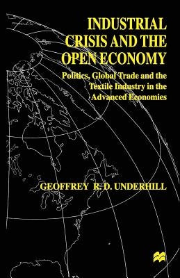 Industrial Crisis and the Open Economy: Politics, Global Trade and the Textile Industry in the Advanced Economies by Underhill, G.