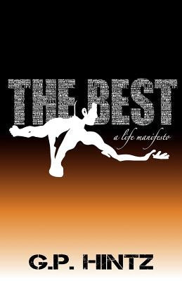 The Best: A Life Manifesto: A Practical Guide to Making Life Count by Hintz, G. P.