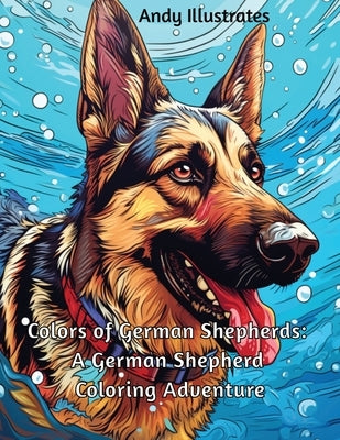 Colors of German Shepherds: A German Shepherd Coloring Adventure by Illustrates, Andy