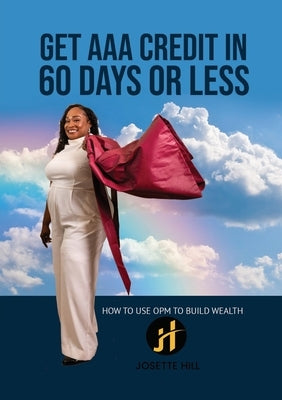 Get AAA Credit in 60 Days: How to Use OPM To Build Wealth by Hill, Josette A.