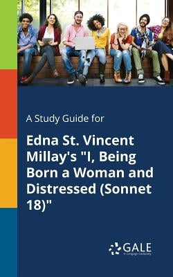 A Study Guide for Edna St. Vincent Millay's I, Being Born a Woman and Distressed (Sonnet 18) by Gale, Cengage Learning