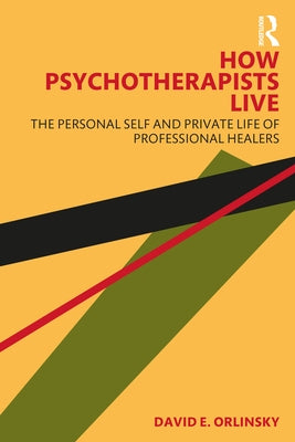 How Psychotherapists Live: The Personal Self and Private Life of Professional Healers by Orlinsky, David E.