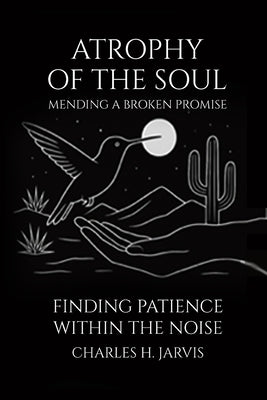 Atrophy of the Soul: Mending a Broken Promise by Jarvis, Charles H.