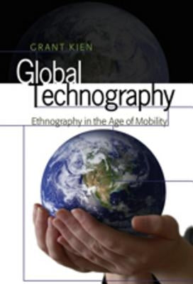 Global Technography; Ethnography in the Age of Mobility by Kien, Grant