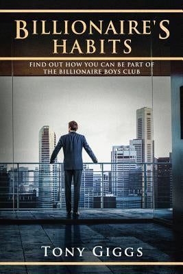 Billionaire Habits: Find Out How To Be Part Of The Billionaire Boys Clu by Giggs, Tony