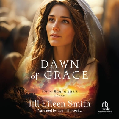 Dawn of Grace: Mary Magdalene's Story by Smith, Jill Eileen
