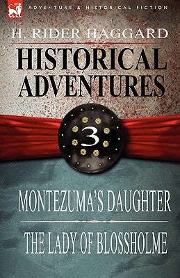 Historical Adventures: 3-Montezuma's Daughter & the Lady of Blossholme by Haggard, H. Rider