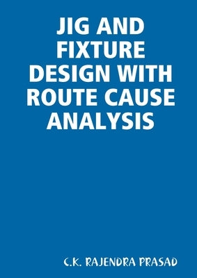 Jig and Fixture Design with Route Cause Analysis by Rajendra Prasad, C. K.