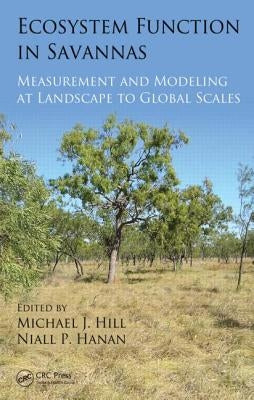 Ecosystem Function in Savannas: Measurement and Modeling at Landscape to Global Scales by Hill, Michael J.