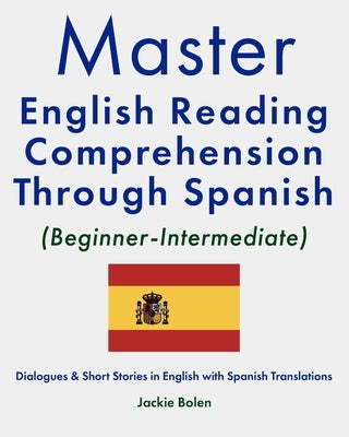 Master English Reading Comprehension Through Spanish (Beginner-Intermediate): Dialogues & Short Stories in English with Spanish Translations by Bolen, Jackie