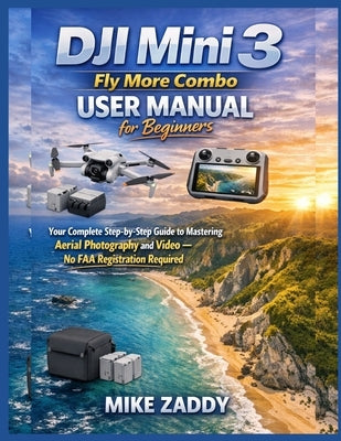 DJI Mini 3 Fly More Combo User Manual for Beginners: Your Complete Step-by-Step Guide to Mastering Aerial Photography and Video - No FAA Registration by Zaddy, Mike