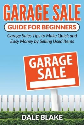 Garage Sale Guide For Beginners: Garage Sales Tips to Make Quick and Easy Money by Selling Used Items by Blake, Dale