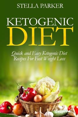 Ketogenic Diet - Quick and Easy Ketogenic Diet Recipes For Fast Weight Loss (ketogenic cookbook, ketogenic recipes, ketogenic recipes cookbook) by Parker, Stella