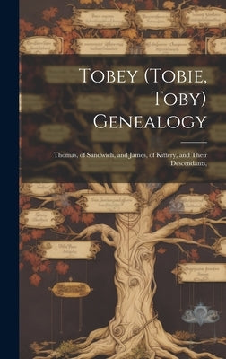 Tobey (Tobie, Toby) Genealogy: Thomas, of Sandwich, and James, of Kittery, and Their Descendants, by Anonymous