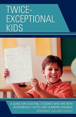 Twice-Exceptional Kids: A Guide for Assisting Students Who Are Both Academically Gifted and Learning Disabled by Callard-Szulgit, Rosemary S.