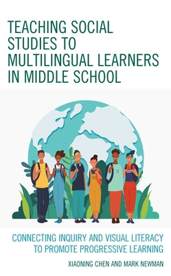 Teaching Social Studies to Multilingual Learners in Middle School: Connecting Inquiry and Visual Literacy to Promote Progressive Learning by Chen, Xiaoning