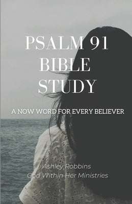 Psalm 91 Bible Study: A Now Word for Every Believer by Robbins, Ashley