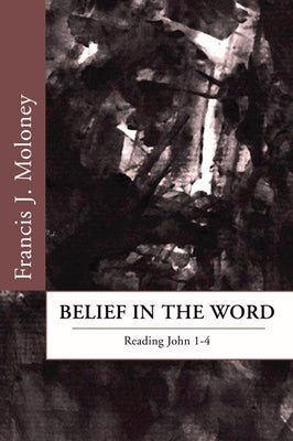 Belief in the Word: Reading the Fourth Gospel: John 1-4 by Moloney, Francis J.