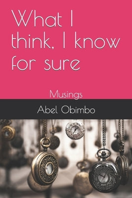 What I think, I know for sure: Musings by Obimbo, Abel