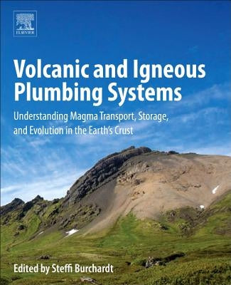 Volcanic and Igneous Plumbing Systems: Understanding Magma Transport, Storage, and Evolution in the Earth's Crust by Burchardt, Steffi