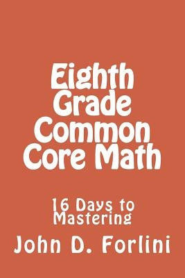 Eighth Grade Common Core Math: 16 Days to Mastering by Forlini, John D.