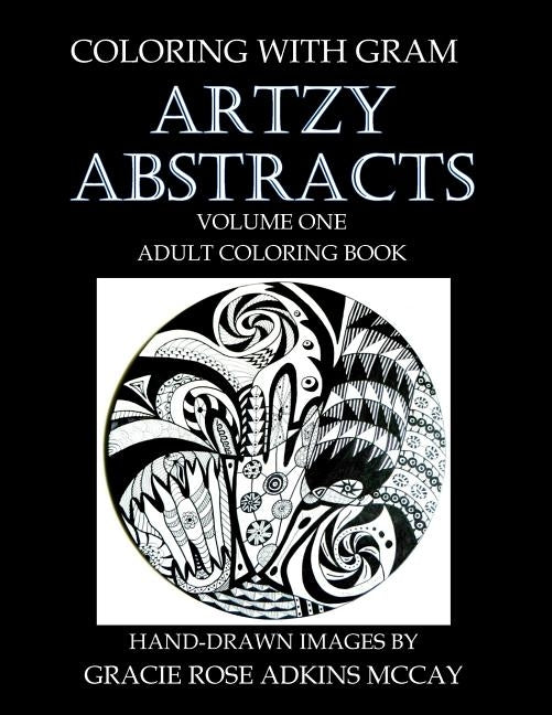 Coloring With GRAM: Artzy Abstracts Volume One - Adult Coloring Book: A Coloring Book for Adults Featuring Hand-drawn Designs by Gracie Ro by Adkins McCay, Gracie Rose