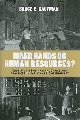 Hired Hands or Human Resources?: Case Studies of Hrm Programs and Practices in Early American Industry by Kaufman, Bruce E.