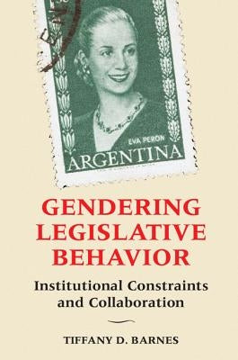 Gendering Legislative Behavior: Institutional Constraints and Collaboration by Barnes, Tiffany D.
