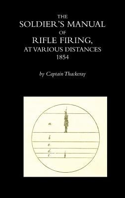 The Soldier's Manual of Rifle Firing at Various Distances by Thackeray, Captain