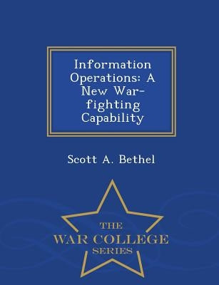 Information Operations: A New War-Fighting Capability - War College Series by Bethel, Scott A.