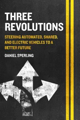 Three Revolutions: Steering Automated, Shared, and Electric Vehicles to a Better Future by Sperling, Daniel