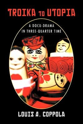 Troika to Utopia: A Docu-Drama in Three-Quarter Time by Coppola, Louis A.