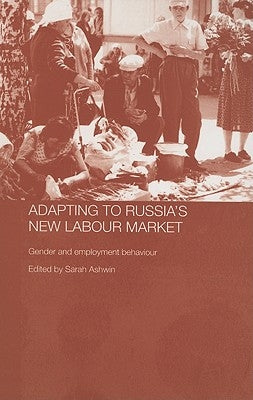Adapting to Russia's New Labour Market: Gender and Employment Behaviour by Ashwin, Sarah