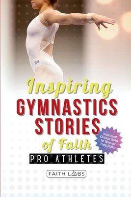 Inspiring Gymnastics Stories of Faith from Pro Athletes: Inspirational Christian Stories for Young Readers by Faithlabs