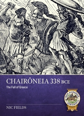 Chairôneia 338 Bce: The Fall of Greece by Fields, Nic