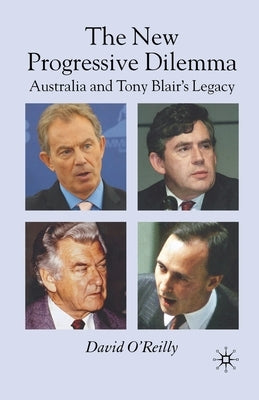 The New Progressive Dilemma: Australia and Tony Blair's Legacy by O'Reilly, D.