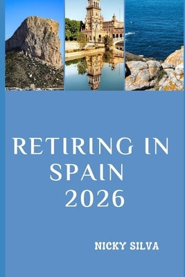 Retiring in Spain 2026: Everything You Need to Know to Live Well, Settle Comfortably, and Enjoy Life in Spain by Silva, Nicky