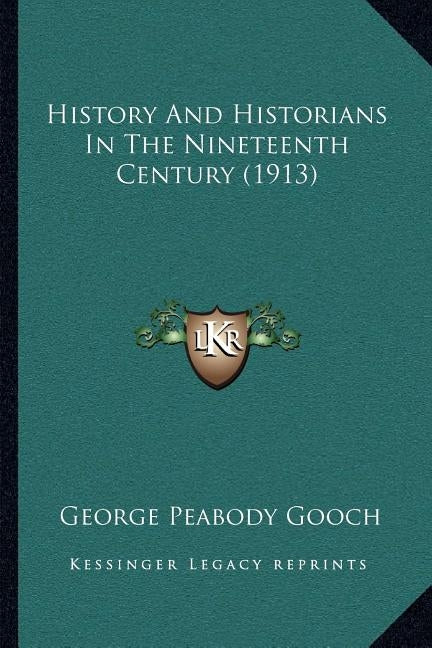 History And Historians In The Nineteenth Century (1913) by Gooch, George Peabody