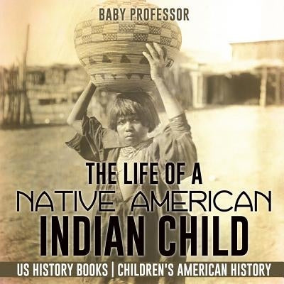 The Life of a Native American Indian Child - US History Books Children's American History by Baby Professor