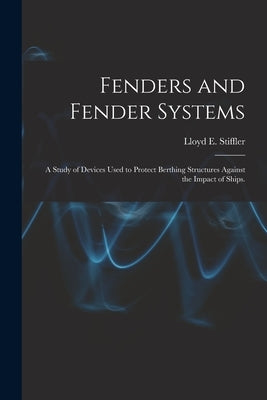Fenders and Fender Systems: a Study of Devices Used to Protect Berthing Structures Against the Impact of Ships. by Stiffler, Lloyd E.