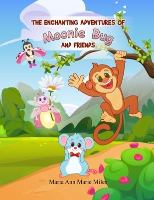 The Enchanting Adventures of Moonie Bug and Friends by Maria Ann Marie Miles