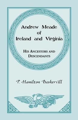 Andrew Meade of Ireland and Virginia: His Ancestors and Descendants by Baskerville, P. Hamilton