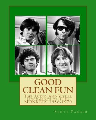 Good Clean Fun: The Audio And Visual Documents of THE MONKEES 1956-1970 by Parker, Scott