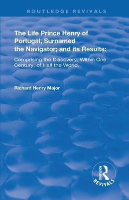 The Life of Prince Henry of Portugal: Surnamed the Nabigator and its Results by Major, Richard Henry