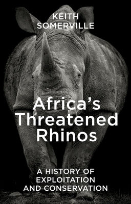Africa's Threatened Rhinos: A History of Exploitation and Conservation by Somerville, Keith