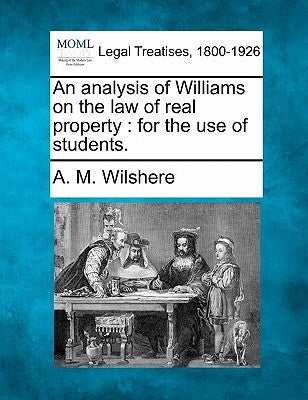 An Analysis of Williams on the Law of Real Property: For the Use of Students. by Wilshere, A. M.